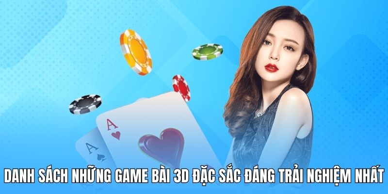 Danh sách những game bài 3D đặc sắc đáng trải nghiệm nhất